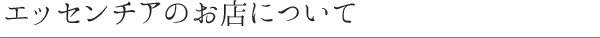 エッセンチアのお店について
